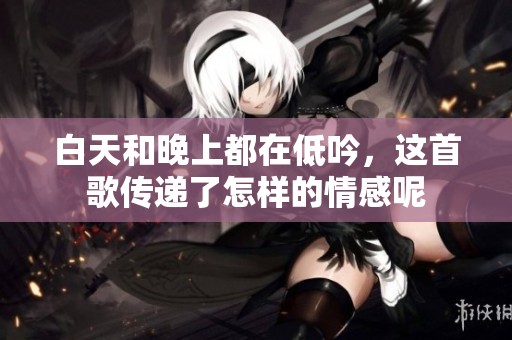 白天和晚上都在低吟，这首歌传递了怎样的情感呢