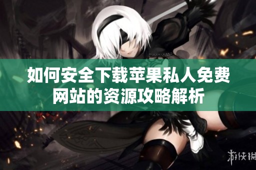如何安全下载苹果私人免费网站的资源攻略解析