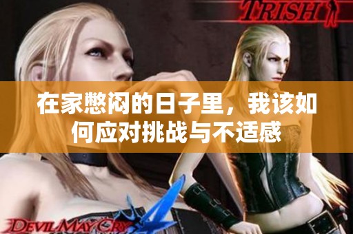 在家憋闷的日子里，我该如何应对挑战与不适感