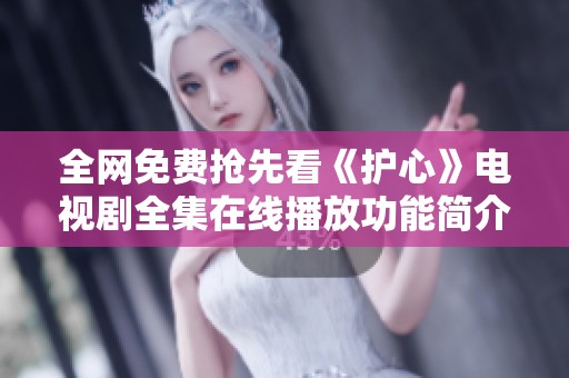 全网免费抢先看《护心》电视剧全集在线播放功能简介