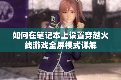 如何在笔记本上设置穿越火线游戏全屏模式详解