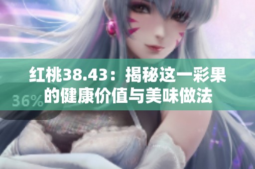 红桃38.43：揭秘这一彩果的健康价值与美味做法