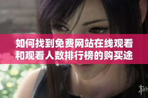 如何找到免费网站在线观看和观看人数排行榜的购买途径