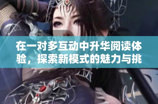 在一对多互动中升华阅读体验，探索新模式的魅力与挑战