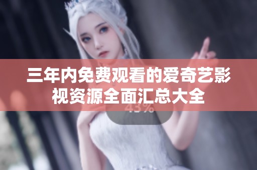 三年内免费观看的爱奇艺影视资源全面汇总大全