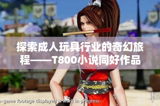 探索成人玩具行业的奇幻旅程——T800小说同好作品推荐