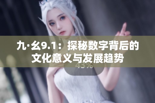 九·幺9.1：探秘数字背后的文化意义与发展趋势