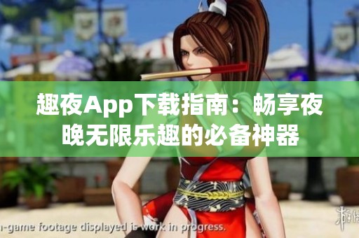 趣夜App下载指南：畅享夜晚无限乐趣的必备神器
