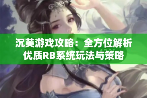 沉芙游戏攻略：全方位解析优质RB系统玩法与策略