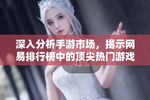 深入分析手游市场，揭示网易排行榜中的顶尖热门游戏