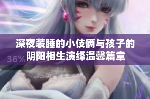 深夜装睡的小伎俩与孩子的阴阳相生演绎温馨篇章