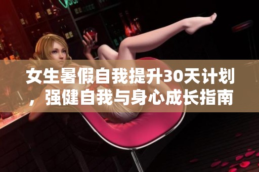 女生暑假自我提升30天计划，强健自我与身心成长指南