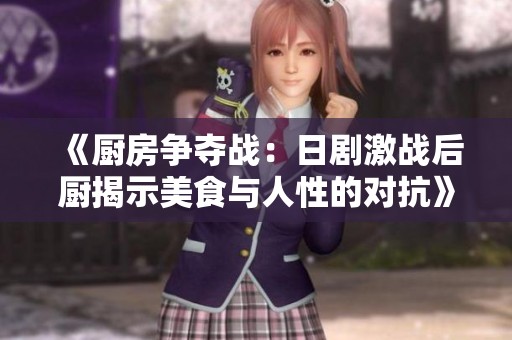 《厨房争夺战：日剧激战后厨揭示美食与人性的对抗》