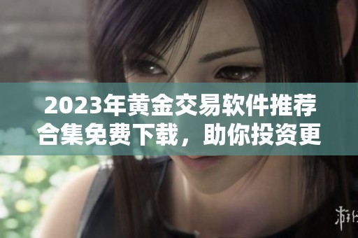 2023年黄金交易软件推荐合集免费下载，助你投资更顺利