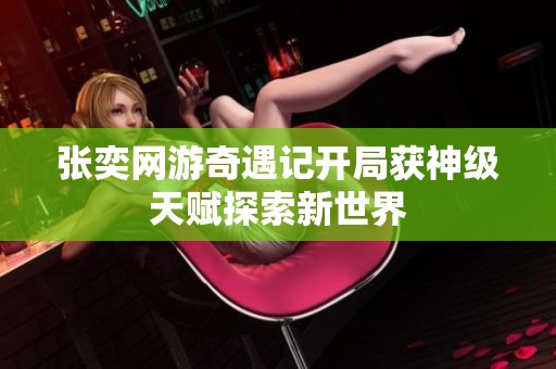 张奕网游奇遇记开局获神级天赋探索新世界