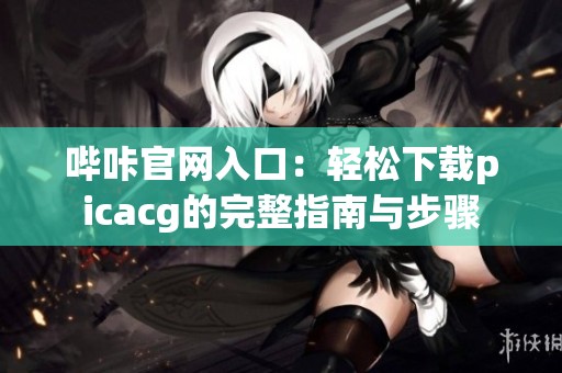 哔咔官网入口：轻松下载picacg的完整指南与步骤