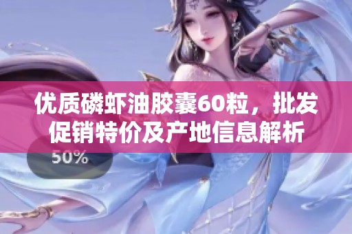 优质磷虾油胶囊60粒，批发促销特价及产地信息解析
