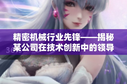 精密机械行业先锋——揭秘某公司在技术创新中的领导地位