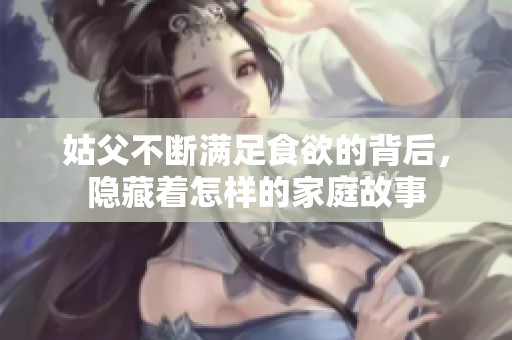 姑父不断满足食欲的背后，隐藏着怎样的家庭故事