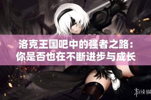 洛克王国吧中的强者之路：你是否也在不断进步与成长？