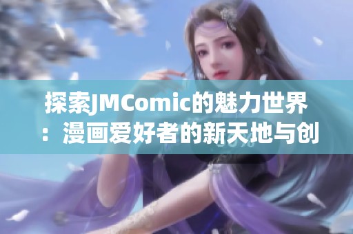 探索JMComic的魅力世界：漫画爱好者的新天地与创意源泉
