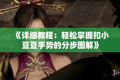 《详细教程：轻松掌握扣小豆豆手势的分步图解》