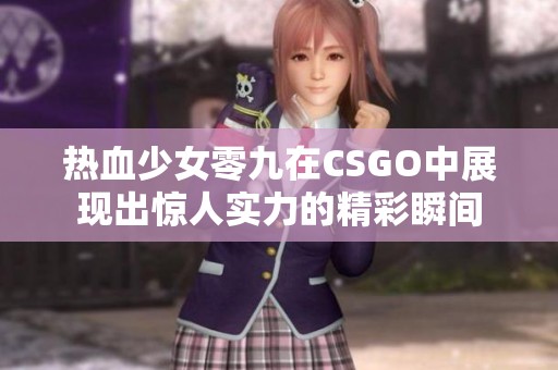 热血少女零九在CSGO中展现出惊人实力的精彩瞬间