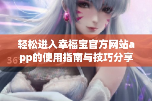 轻松进入幸福宝官方网站app的使用指南与技巧分享