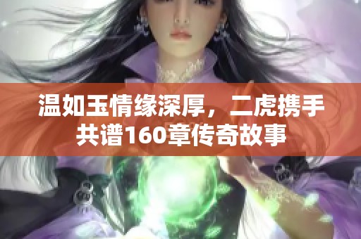 温如玉情缘深厚，二虎携手共谱160章传奇故事