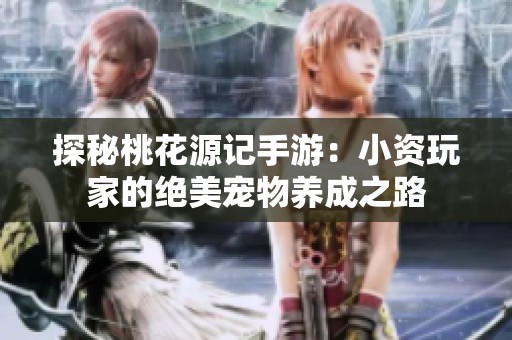 探秘桃花源记手游：小资玩家的绝美宠物养成之路