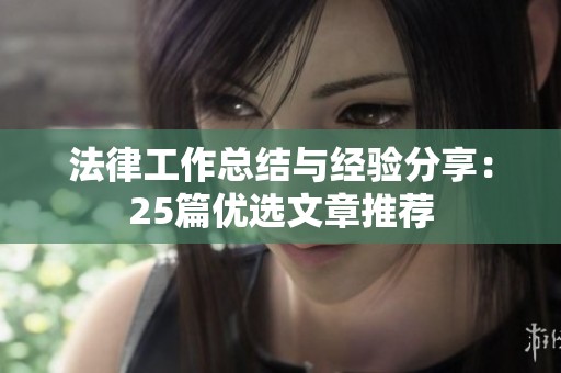 法律工作总结与经验分享：25篇优选文章推荐