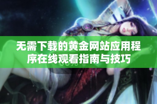 无需下载的黄金网站应用程序在线观看指南与技巧