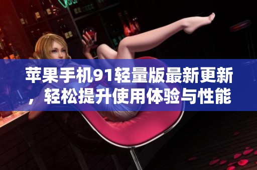 苹果手机91轻量版最新更新，轻松提升使用体验与性能
