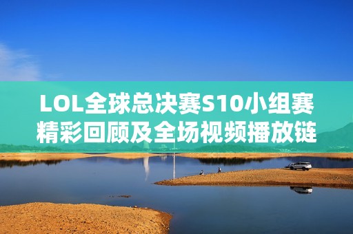 LOL全球总决赛S10小组赛精彩回顾及全场视频播放链接