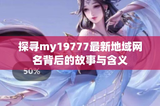 探寻my19777最新地域网名背后的故事与含义