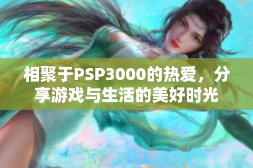 相聚于PSP3000的热爱，分享游戏与生活的美好时光