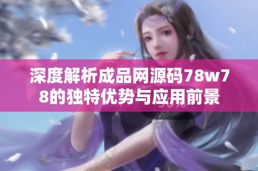 深度解析成品网源码78w78的独特优势与应用前景