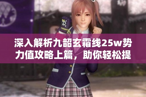 深入解析九韶玄霜线25w势力值攻略上篇，助你轻松提升实力