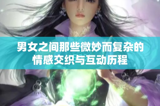 男女之间那些微妙而复杂的情感交织与互动历程