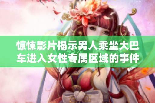 惊悚影片揭示男人乘坐大巴车进入女性专属区域的事件