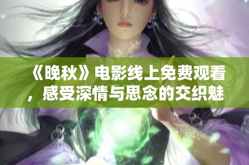 《晚秋》电影线上免费观看，感受深情与思念的交织魅力