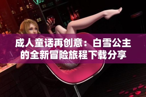 成人童话再创意：白雪公主的全新冒险旅程下载分享