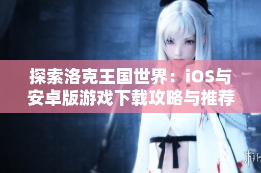 探索洛克王国世界：iOS与安卓版游戏下载攻略与推荐