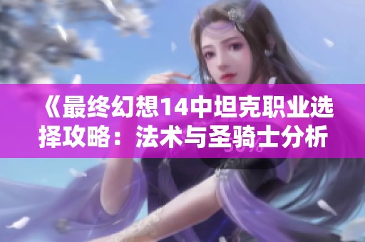 《最终幻想14中坦克职业选择攻略：法术与圣骑士分析》