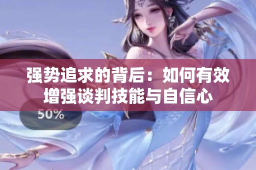强势追求的背后：如何有效增强谈判技能与自信心