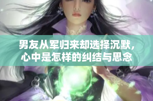 男友从军归来却选择沉默，心中是怎样的纠结与思念