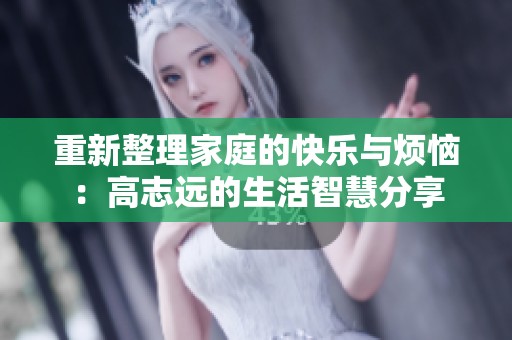 重新整理家庭的快乐与烦恼：高志远的生活智慧分享