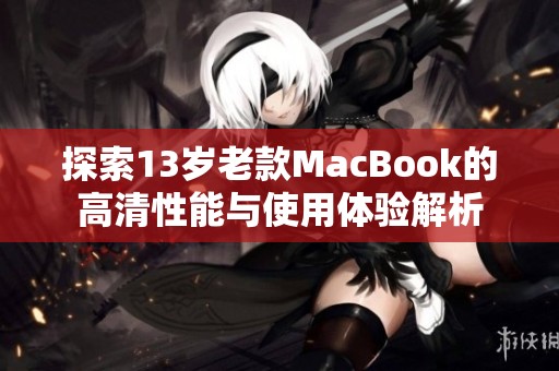 探索13岁老款MacBook的高清性能与使用体验解析