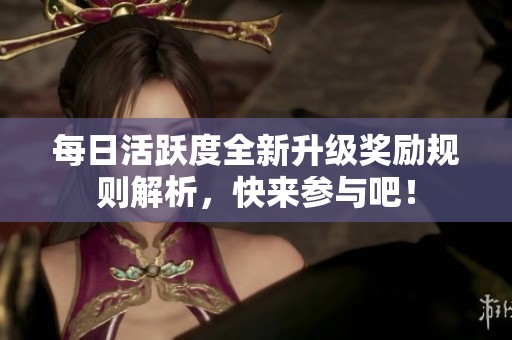 每日活跃度全新升级奖励规则解析，快来参与吧！