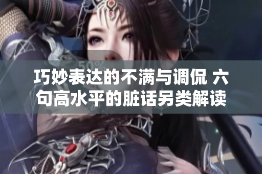 巧妙表达的不满与调侃 六句高水平的脏话另类解读